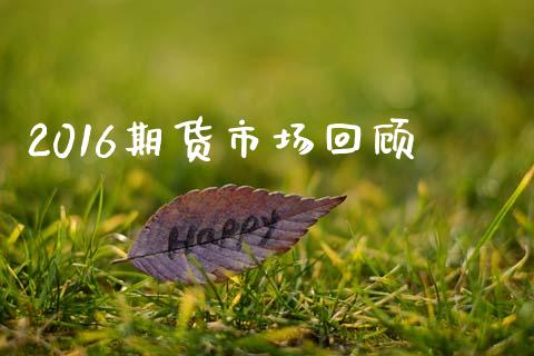 2016期货市场回顾_https://wap.15771688.com_原油期货直播室_第1张