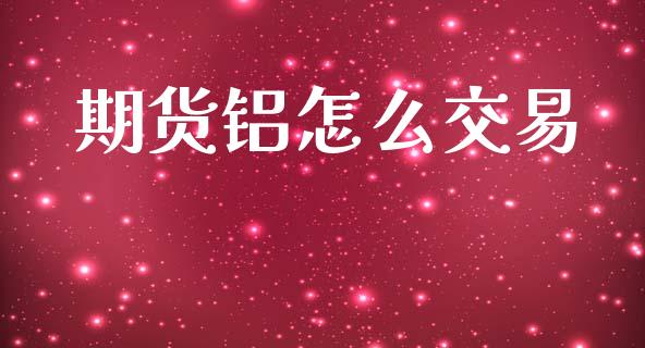 期货铝怎么交易_https://wap.15771688.com_国际期货_第1张