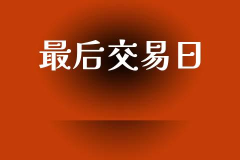 最后交易日_https://wap.15771688.com_国际期货_第1张