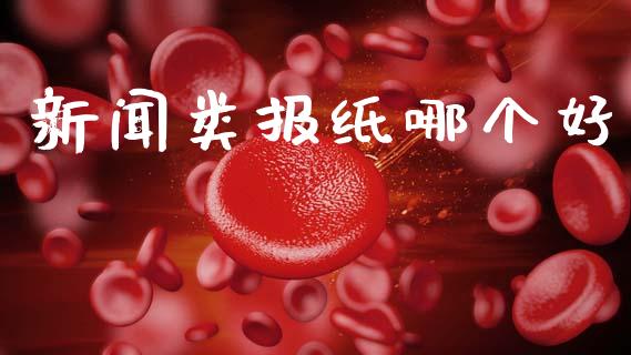 新闻类报纸哪个好_https://wap.15771688.com_国际期货_第1张