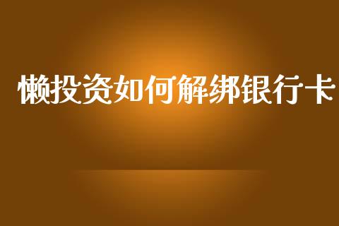 懒投资如何解绑银行卡_https://wap.15771688.com_原油期货直播室_第1张
