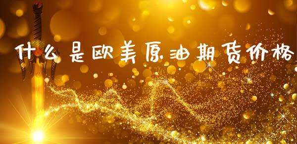什么是欧美原油期货价格_期货手续费一览表_第1张_原油期货直播室_道指期_期货手续费一览表_国际期货 什么是欧美原油期货价格_https://wap.15771688.com_期货手续费一览表_第1张
