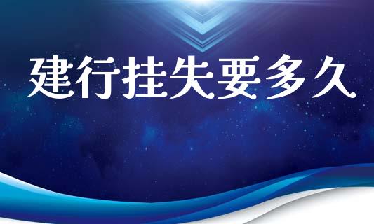 建行挂失要多久_https://wap.15771688.com_期货手续费一览表_第1张