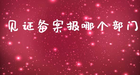 见证备案报哪个部门_https://wap.15771688.com_原油期货直播室_第1张