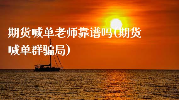 期货喊单老师靠谱吗(期货喊单群骗局)_https://wap.15771688.com_期货手续费一览表_第1张