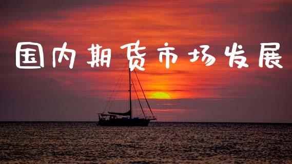 国内期货市场发展_https://wap.15771688.com_国际期货_第1张