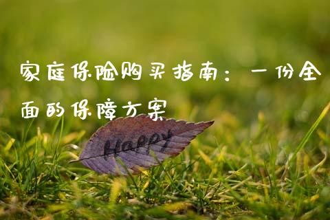 家庭保险购买指南：一份全面的保障方案_https://wap.15771688.com_期货手续费一览表_第1张