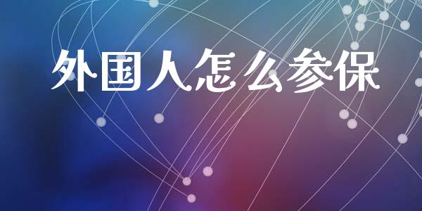 外国人怎么参保_https://wap.15771688.com_国际期货_第1张