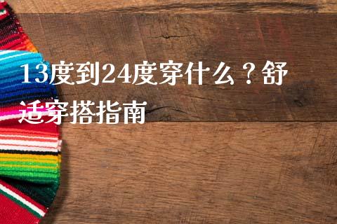 13度到24度穿什么?舒适穿搭指南_原油期货直播室_第1张_原油期货直播室_道指期_期货手续费一览表_国际期货 13度到24度穿什么?舒适穿搭指南_https://wap.15771688.com_原油期货直播室_第1张
