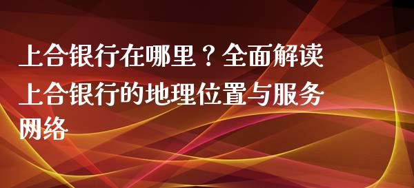 上合银行在哪里？全面解读上合银行的地理位置与服务网络_https://wap.15771688.com_道指期货_第1张