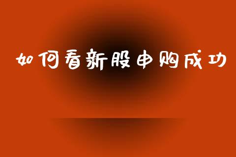 如何看新股申购成功_https://wap.15771688.com_国际期货_第1张