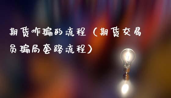 期货咋骗的流程(期货交易员骗局套路流程)_国际期货_第1张_原油期货直播室_道指期_期货手续费一览表_国际期货 期货咋骗的流程(期货交易员骗局套路流程)_https://wap.15771688.com_国际期货_第1张