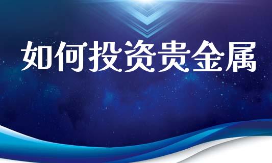 如何投资贵金属_https://wap.15771688.com_国际期货_第1张