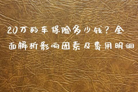 20万的车保险多少钱？全面解析影响因素及费用明细_https://wap.15771688.com_道指期货_第1张
