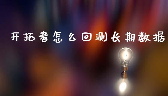 开拓者怎么回测长期数据_https://wap.15771688.com_道指期货_第1张