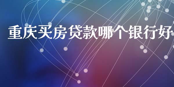 重庆买房贷款哪个银行好_https://wap.15771688.com_原油期货直播室_第1张