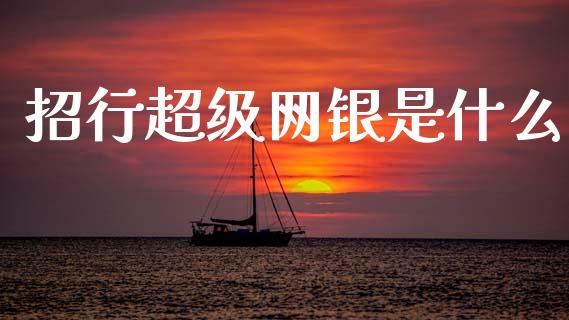 招行超级网银是什么_https://wap.15771688.com_道指期货_第1张