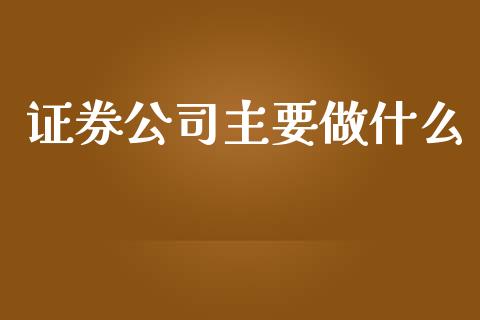 证券公司主要做什么_https://wap.15771688.com_原油期货直播室_第1张