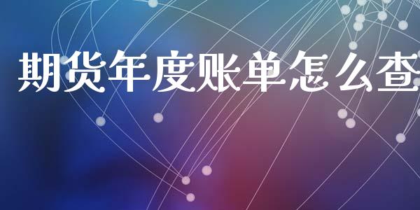 期货年度账单怎么查_https://wap.15771688.com_道指期货_第1张