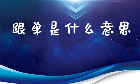 跟单是什么意思_https://wap.15771688.com_期货手续费一览表_第1张
