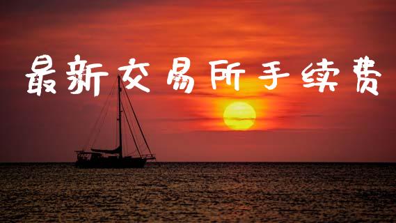 最新交易所手续费_https://wap.15771688.com_期货手续费一览表_第1张