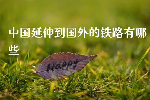 中国延伸到国外的铁路有哪些_https://wap.15771688.com_道指期货_第1张