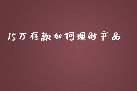 15万存款如何理财产品_https://wap.15771688.com_原油期货直播室_第1张