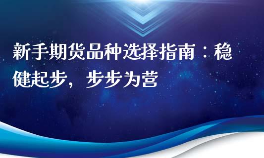 新手期货品种选择指南：稳健起步，步步为营_https://wap.15771688.com_道指期货_第1张