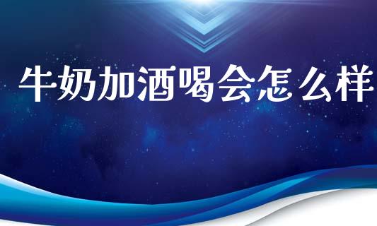 牛奶加酒喝会怎么样_https://wap.15771688.com_期货手续费一览表_第1张