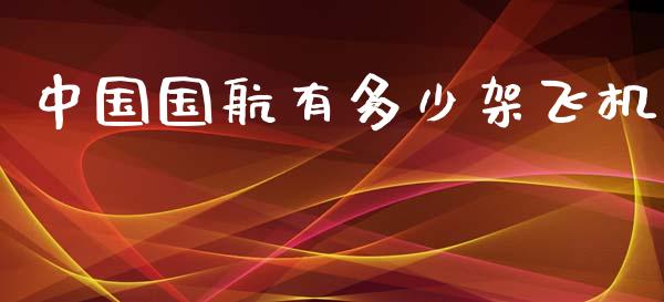 中国国航有多少架飞机_https://wap.15771688.com_国际期货_第1张