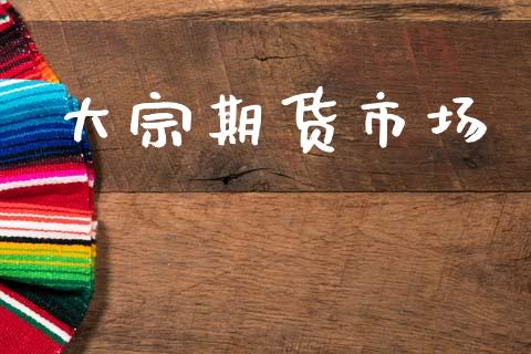 大宗期货市场_https://wap.15771688.com_期货手续费一览表_第1张