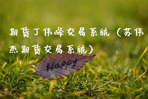 期货丁伟峰交易系统（苏伟杰期货交易系统）_https://wap.15771688.com_原油期货直播室_第1张