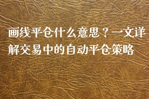 画线平仓什么意思？一文详解交易中的自动平仓策略_https://wap.15771688.com_期货手续费一览表_第1张