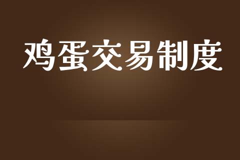 鸡蛋交易制度_https://wap.15771688.com_原油期货直播室_第1张