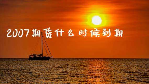 2007期货什么时候到期_https://wap.15771688.com_原油期货直播室_第1张