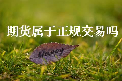 期货属于正规交易吗_https://wap.15771688.com_道指期货_第1张
