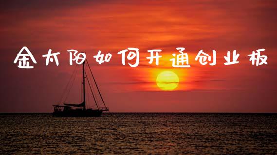 金太阳如何开通创业板_https://wap.15771688.com_原油期货直播室_第1张