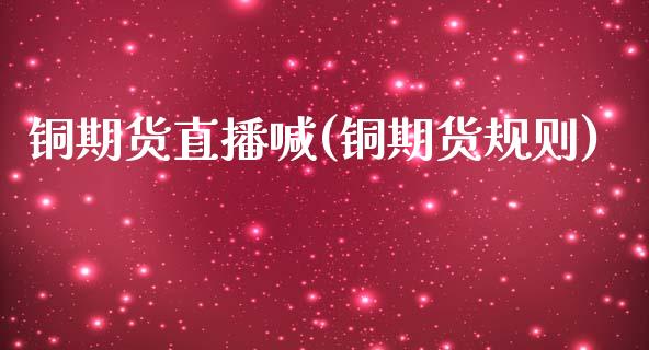 铜期货直播喊(铜期货规则)_道指期货_第1张_原油期货直播室_道指期_期货手续费一览表_国际期货 铜期货直播喊(铜期货规则)_https://wap.15771688.com_道指期货_第1张