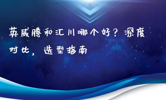 英威腾和汇川哪个好？深度对比，选型指南_https://wap.15771688.com_期货手续费一览表_第1张