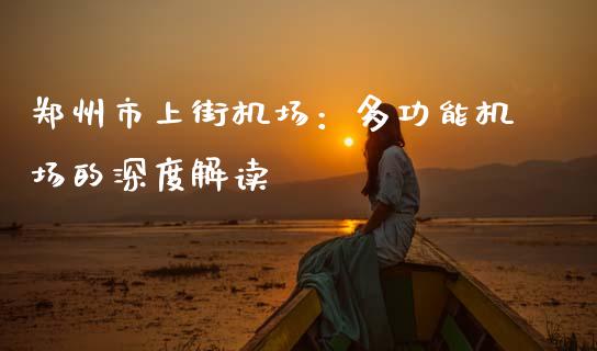 郑州市上街机场：多功能机场的深度解读_https://wap.15771688.com_道指期货_第1张