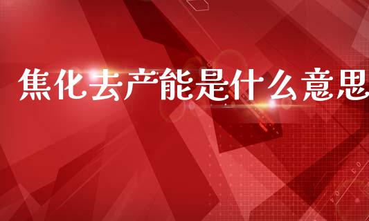 焦化去产能是什么意思_原油期货直播室_第1张_原油期货直播室_道指期_期货手续费一览表_国际期货 焦化去产能是什么意思_https://wap.15771688.com_原油期货直播室_第1张