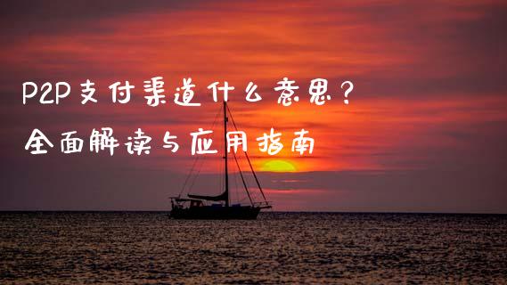 P2P支付渠道什么意思？全面解读与应用指南_https://wap.15771688.com_期货手续费一览表_第1张