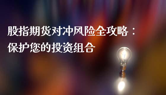 股指期货对冲风险全攻略：保护您的投资组合_https://wap.15771688.com_道指期货_第1张