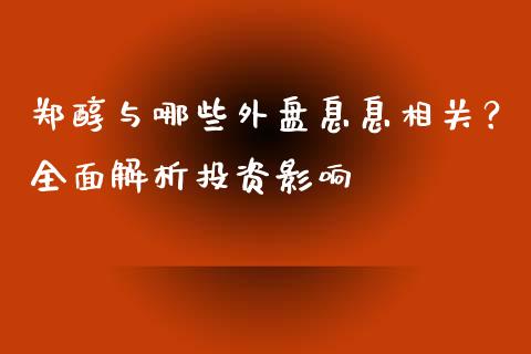 郑醇与哪些外盘息息相关？全面解析投资影响_https://wap.15771688.com_国际期货_第1张