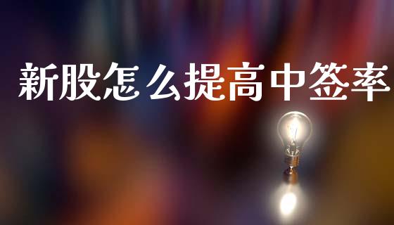 新股怎么提高中签率_https://wap.15771688.com_原油期货直播室_第1张