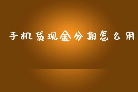 手机贷现金分期怎么用_https://wap.15771688.com_期货手续费一览表_第1张