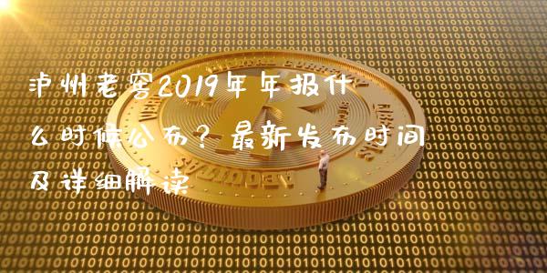 泸州老窖2019年年报什么时候公布？最新发布时间及详细解读_https://wap.15771688.com_国际期货_第1张