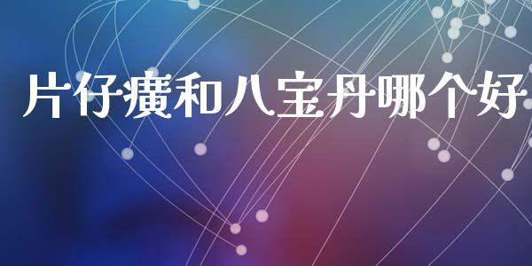 片仔癀和八宝丹哪个好_https://wap.15771688.com_原油期货直播室_第1张