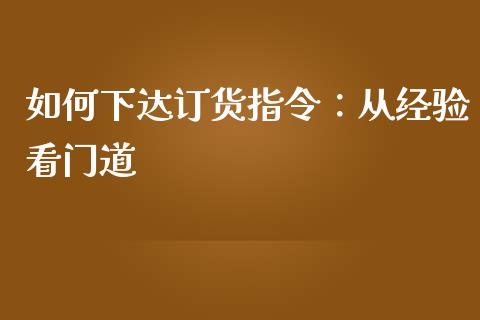 如何下达订货指令：从经验看门道_https://wap.15771688.com_期货手续费一览表_第1张