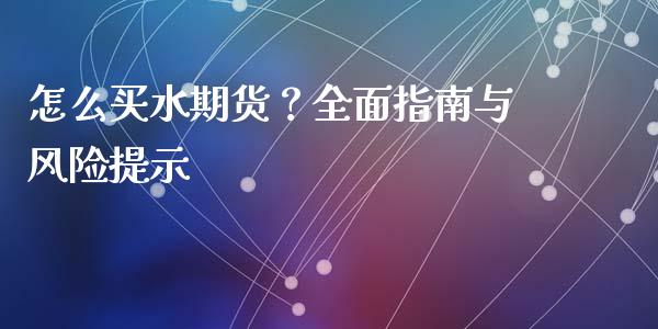 怎么买水期货？全面指南与风险提示_https://wap.15771688.com_期货手续费一览表_第1张